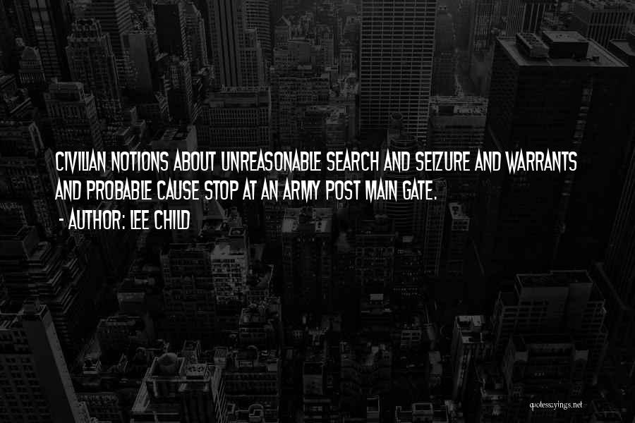 Lee Child Quotes: Civilian Notions About Unreasonable Search And Seizure And Warrants And Probable Cause Stop At An Army Post Main Gate.