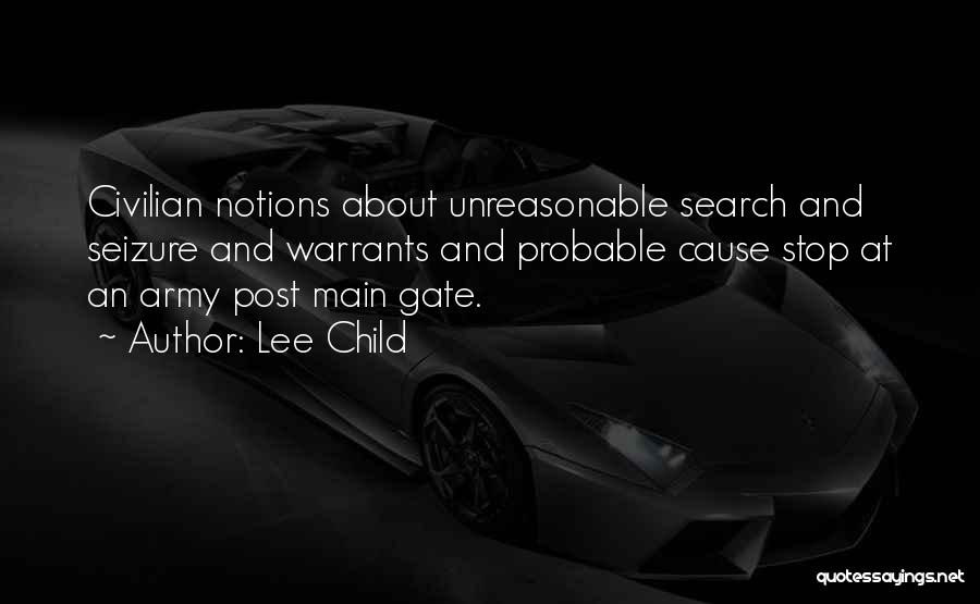 Lee Child Quotes: Civilian Notions About Unreasonable Search And Seizure And Warrants And Probable Cause Stop At An Army Post Main Gate.