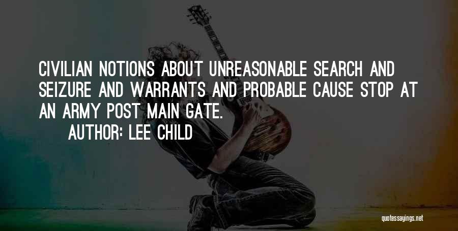 Lee Child Quotes: Civilian Notions About Unreasonable Search And Seizure And Warrants And Probable Cause Stop At An Army Post Main Gate.