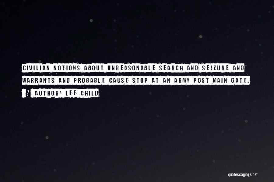 Lee Child Quotes: Civilian Notions About Unreasonable Search And Seizure And Warrants And Probable Cause Stop At An Army Post Main Gate.