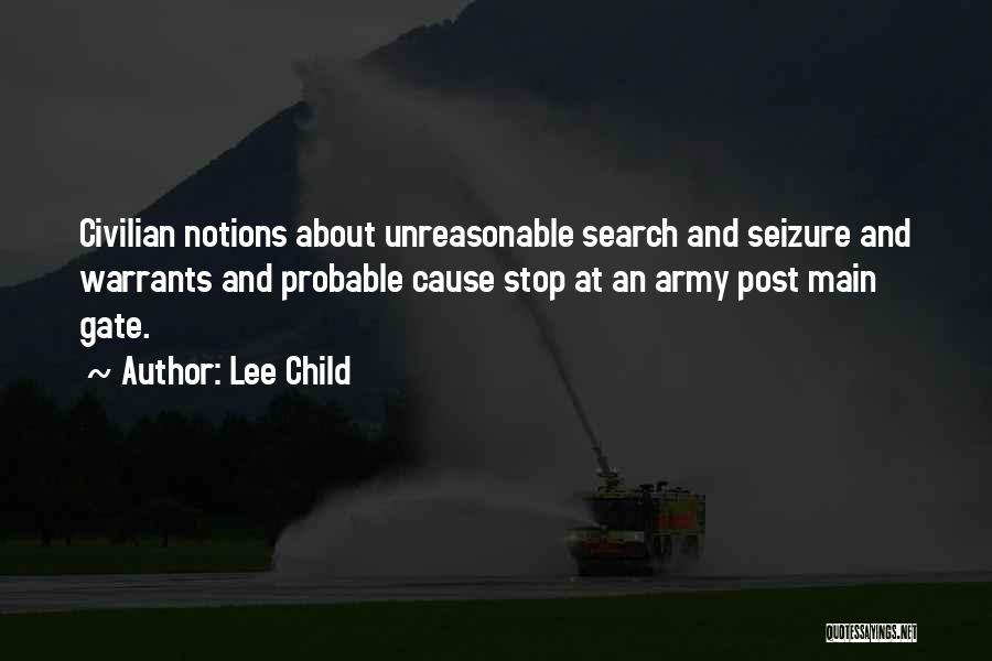 Lee Child Quotes: Civilian Notions About Unreasonable Search And Seizure And Warrants And Probable Cause Stop At An Army Post Main Gate.