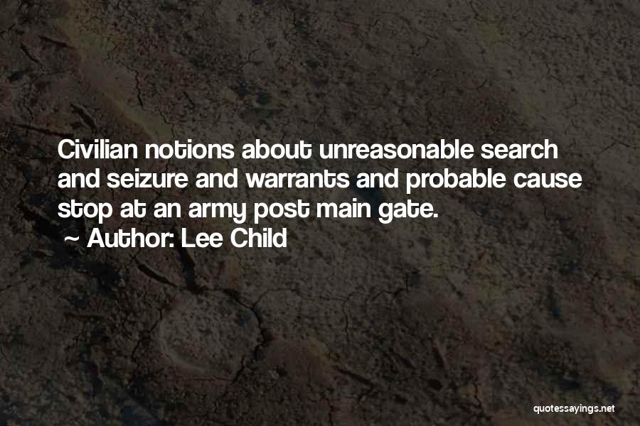 Lee Child Quotes: Civilian Notions About Unreasonable Search And Seizure And Warrants And Probable Cause Stop At An Army Post Main Gate.