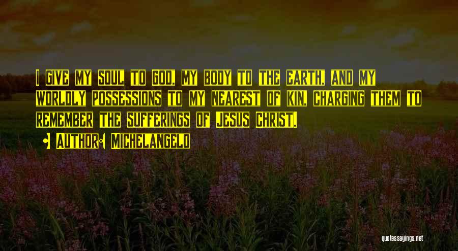 Michelangelo Quotes: I Give My Soul To God, My Body To The Earth, And My Worldly Possessions To My Nearest Of Kin,