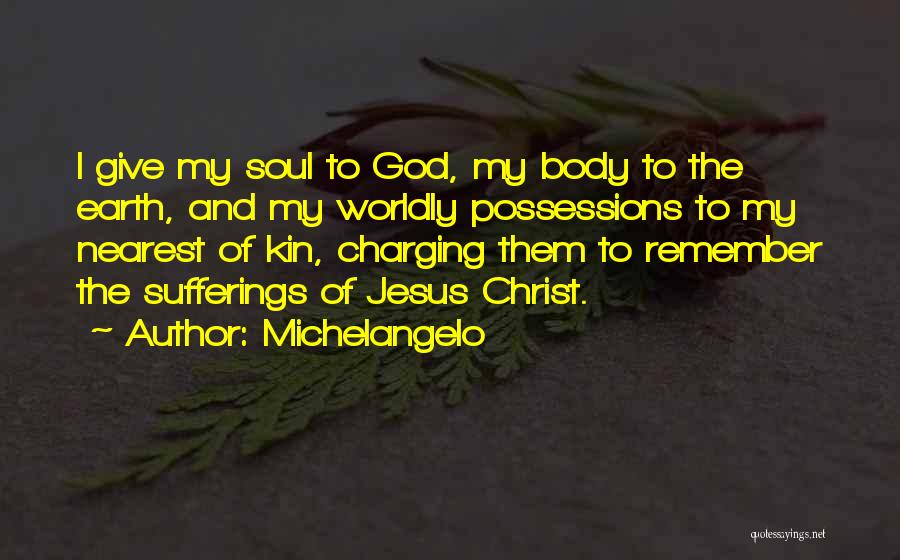 Michelangelo Quotes: I Give My Soul To God, My Body To The Earth, And My Worldly Possessions To My Nearest Of Kin,