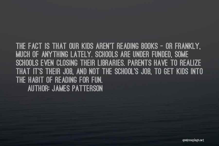James Patterson Quotes: The Fact Is That Our Kids Aren't Reading Books - Or Frankly, Much Of Anything Lately. Schools Are Under Funded,