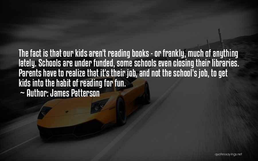 James Patterson Quotes: The Fact Is That Our Kids Aren't Reading Books - Or Frankly, Much Of Anything Lately. Schools Are Under Funded,