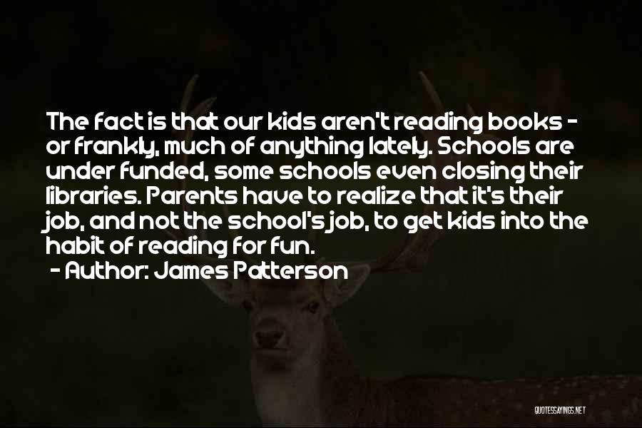 James Patterson Quotes: The Fact Is That Our Kids Aren't Reading Books - Or Frankly, Much Of Anything Lately. Schools Are Under Funded,