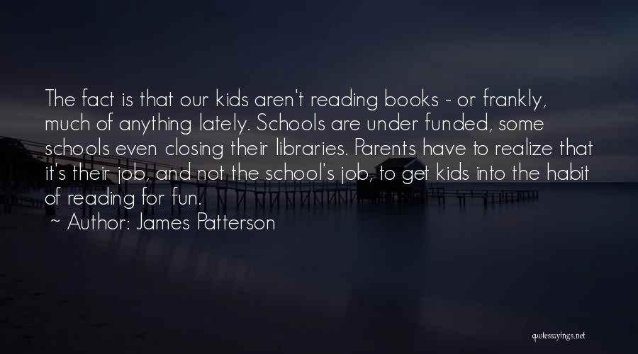 James Patterson Quotes: The Fact Is That Our Kids Aren't Reading Books - Or Frankly, Much Of Anything Lately. Schools Are Under Funded,