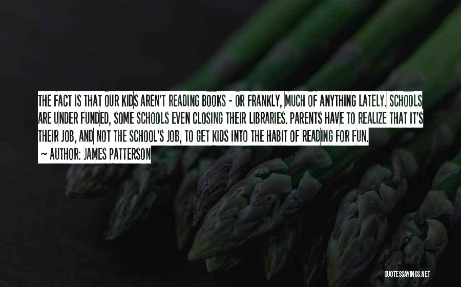 James Patterson Quotes: The Fact Is That Our Kids Aren't Reading Books - Or Frankly, Much Of Anything Lately. Schools Are Under Funded,