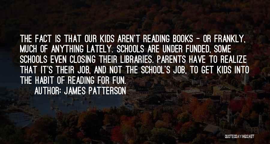 James Patterson Quotes: The Fact Is That Our Kids Aren't Reading Books - Or Frankly, Much Of Anything Lately. Schools Are Under Funded,