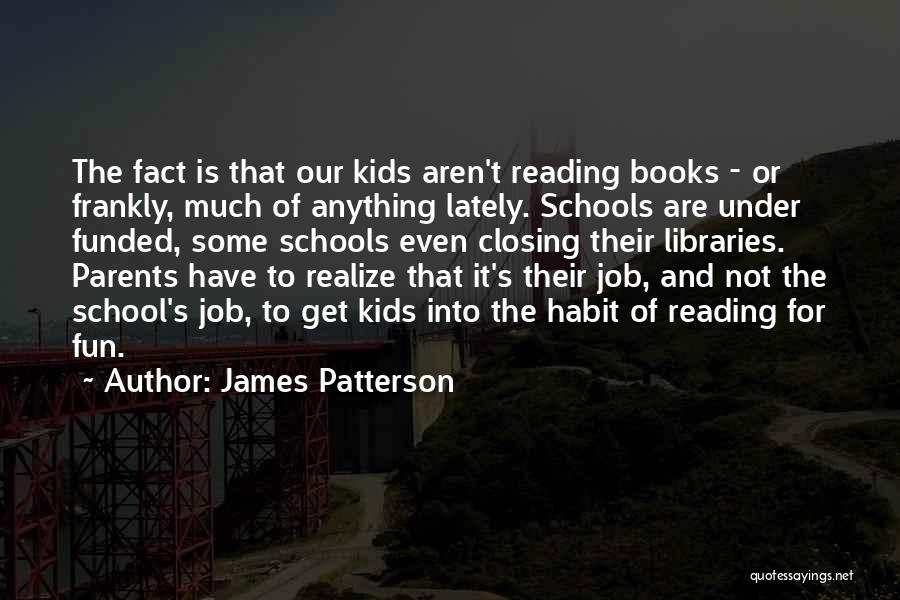 James Patterson Quotes: The Fact Is That Our Kids Aren't Reading Books - Or Frankly, Much Of Anything Lately. Schools Are Under Funded,