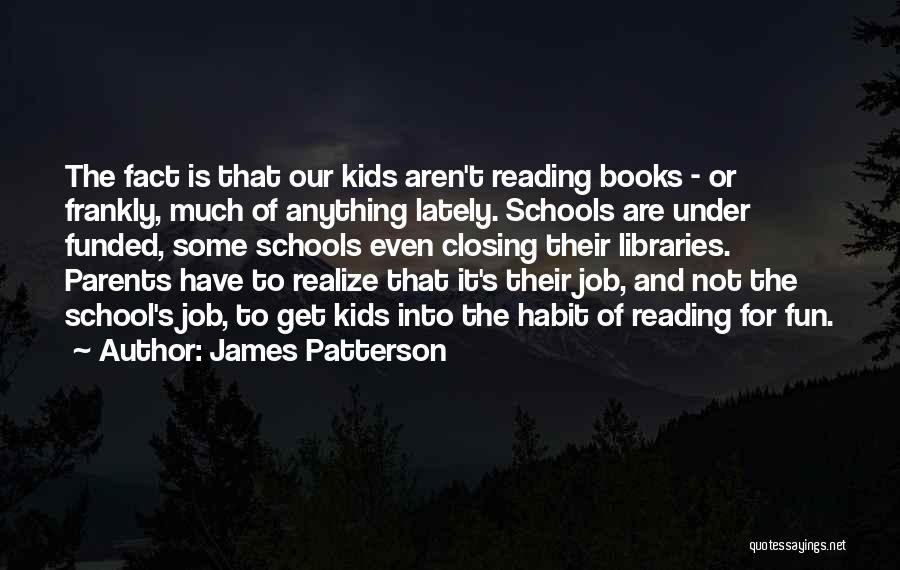 James Patterson Quotes: The Fact Is That Our Kids Aren't Reading Books - Or Frankly, Much Of Anything Lately. Schools Are Under Funded,