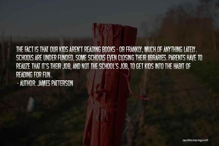 James Patterson Quotes: The Fact Is That Our Kids Aren't Reading Books - Or Frankly, Much Of Anything Lately. Schools Are Under Funded,