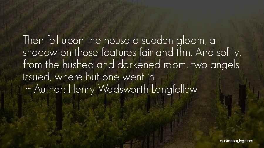 Henry Wadsworth Longfellow Quotes: Then Fell Upon The House A Sudden Gloom, A Shadow On Those Features Fair And Thin. And Softly, From The