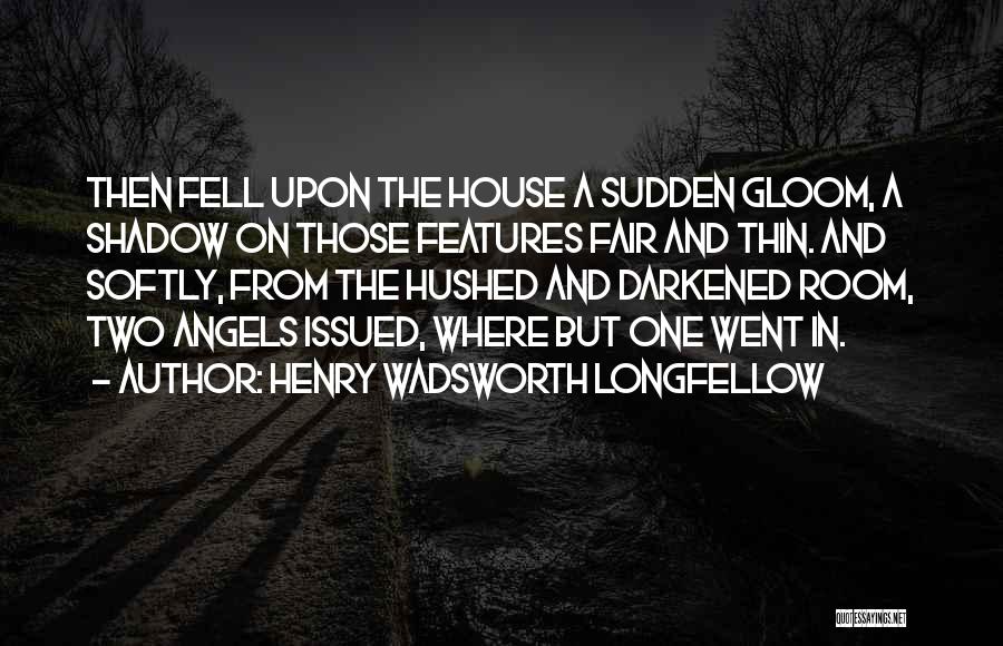 Henry Wadsworth Longfellow Quotes: Then Fell Upon The House A Sudden Gloom, A Shadow On Those Features Fair And Thin. And Softly, From The