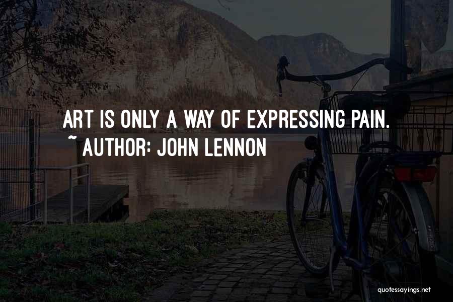 John Lennon Quotes: Art Is Only A Way Of Expressing Pain.