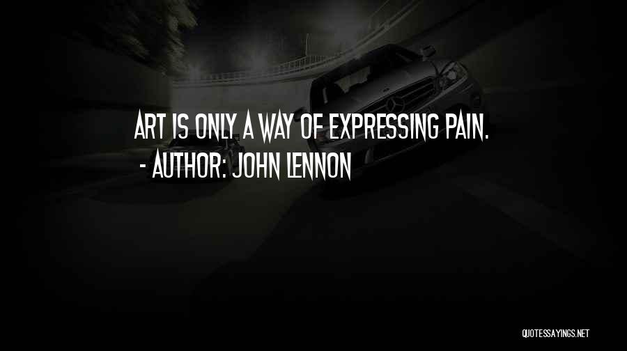 John Lennon Quotes: Art Is Only A Way Of Expressing Pain.