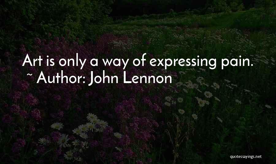 John Lennon Quotes: Art Is Only A Way Of Expressing Pain.