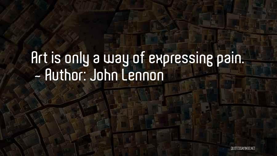 John Lennon Quotes: Art Is Only A Way Of Expressing Pain.