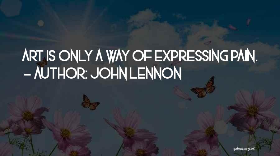 John Lennon Quotes: Art Is Only A Way Of Expressing Pain.