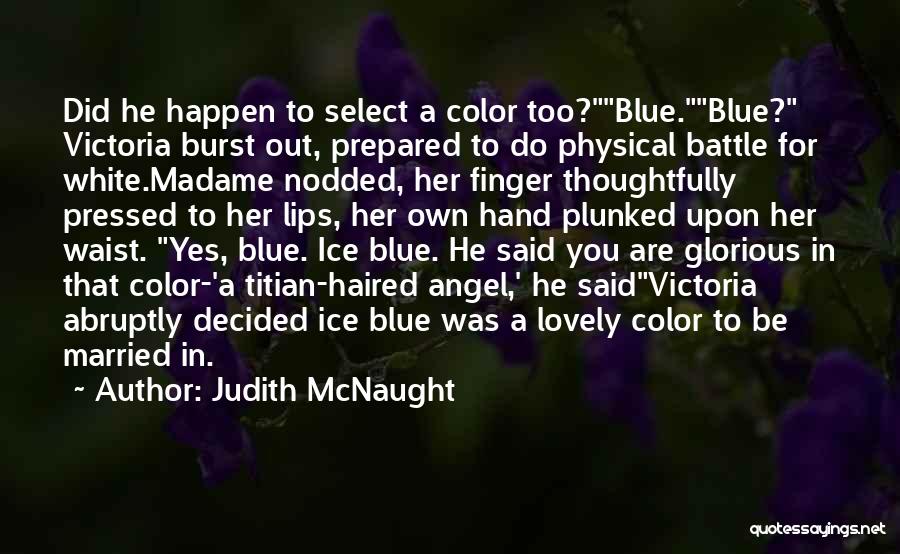 Judith McNaught Quotes: Did He Happen To Select A Color Too?blue.blue? Victoria Burst Out, Prepared To Do Physical Battle For White.madame Nodded, Her