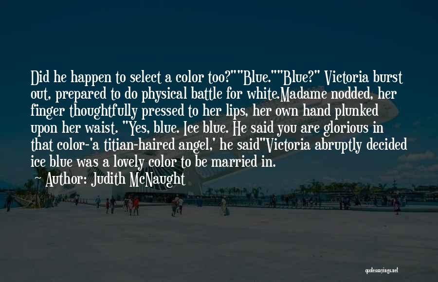 Judith McNaught Quotes: Did He Happen To Select A Color Too?blue.blue? Victoria Burst Out, Prepared To Do Physical Battle For White.madame Nodded, Her