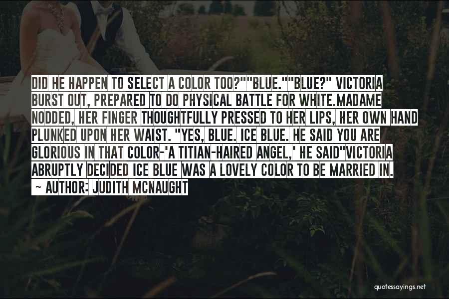 Judith McNaught Quotes: Did He Happen To Select A Color Too?blue.blue? Victoria Burst Out, Prepared To Do Physical Battle For White.madame Nodded, Her