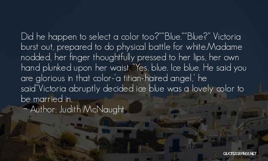 Judith McNaught Quotes: Did He Happen To Select A Color Too?blue.blue? Victoria Burst Out, Prepared To Do Physical Battle For White.madame Nodded, Her