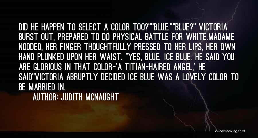 Judith McNaught Quotes: Did He Happen To Select A Color Too?blue.blue? Victoria Burst Out, Prepared To Do Physical Battle For White.madame Nodded, Her