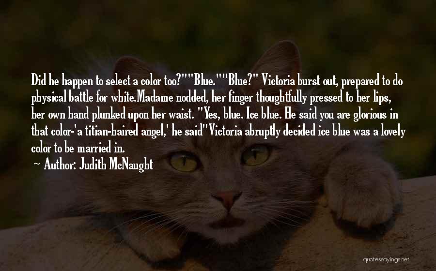 Judith McNaught Quotes: Did He Happen To Select A Color Too?blue.blue? Victoria Burst Out, Prepared To Do Physical Battle For White.madame Nodded, Her