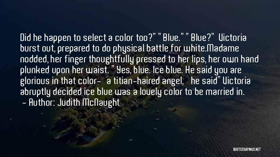 Judith McNaught Quotes: Did He Happen To Select A Color Too?blue.blue? Victoria Burst Out, Prepared To Do Physical Battle For White.madame Nodded, Her