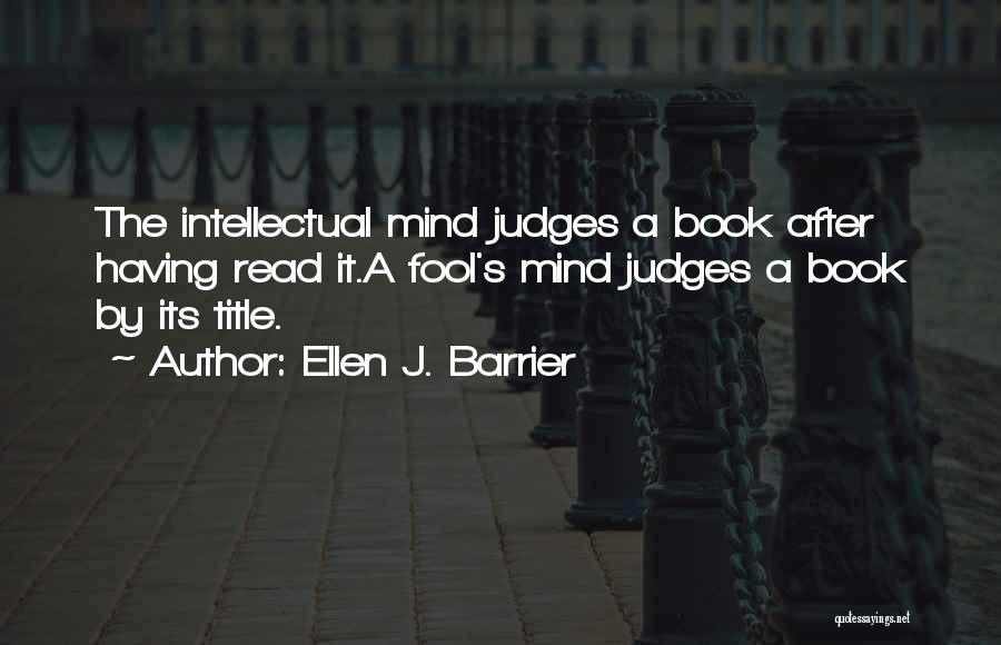 Ellen J. Barrier Quotes: The Intellectual Mind Judges A Book After Having Read It.a Fool's Mind Judges A Book By Its Title.