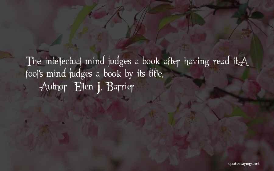 Ellen J. Barrier Quotes: The Intellectual Mind Judges A Book After Having Read It.a Fool's Mind Judges A Book By Its Title.