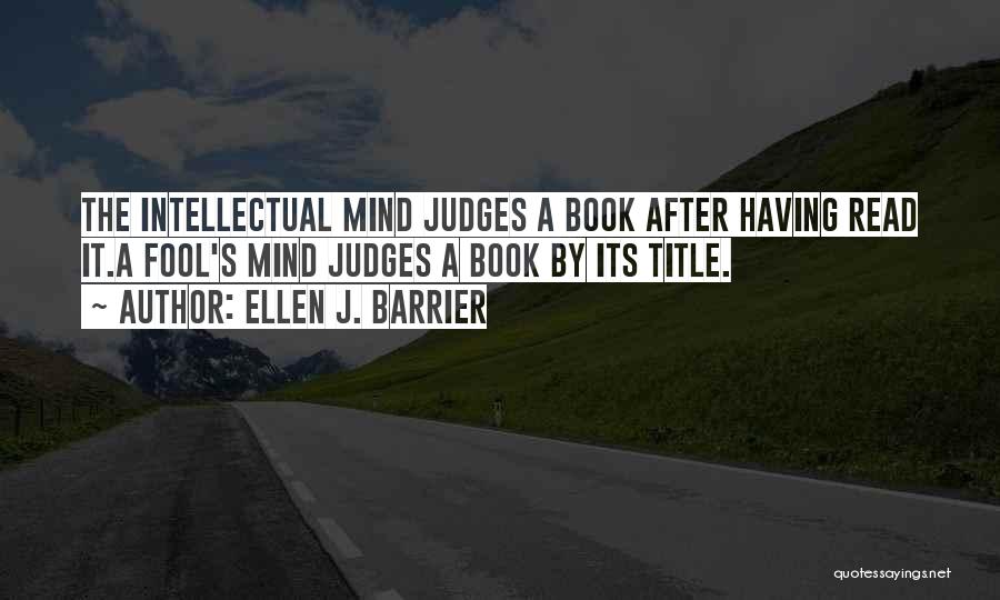 Ellen J. Barrier Quotes: The Intellectual Mind Judges A Book After Having Read It.a Fool's Mind Judges A Book By Its Title.