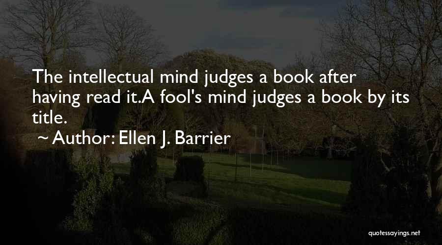 Ellen J. Barrier Quotes: The Intellectual Mind Judges A Book After Having Read It.a Fool's Mind Judges A Book By Its Title.
