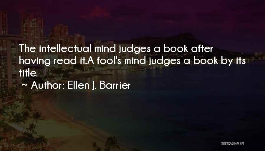Ellen J. Barrier Quotes: The Intellectual Mind Judges A Book After Having Read It.a Fool's Mind Judges A Book By Its Title.