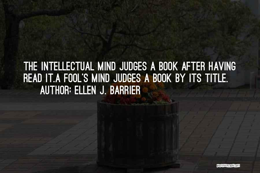 Ellen J. Barrier Quotes: The Intellectual Mind Judges A Book After Having Read It.a Fool's Mind Judges A Book By Its Title.