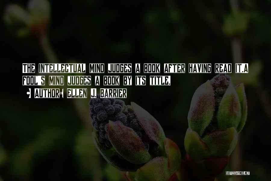 Ellen J. Barrier Quotes: The Intellectual Mind Judges A Book After Having Read It.a Fool's Mind Judges A Book By Its Title.