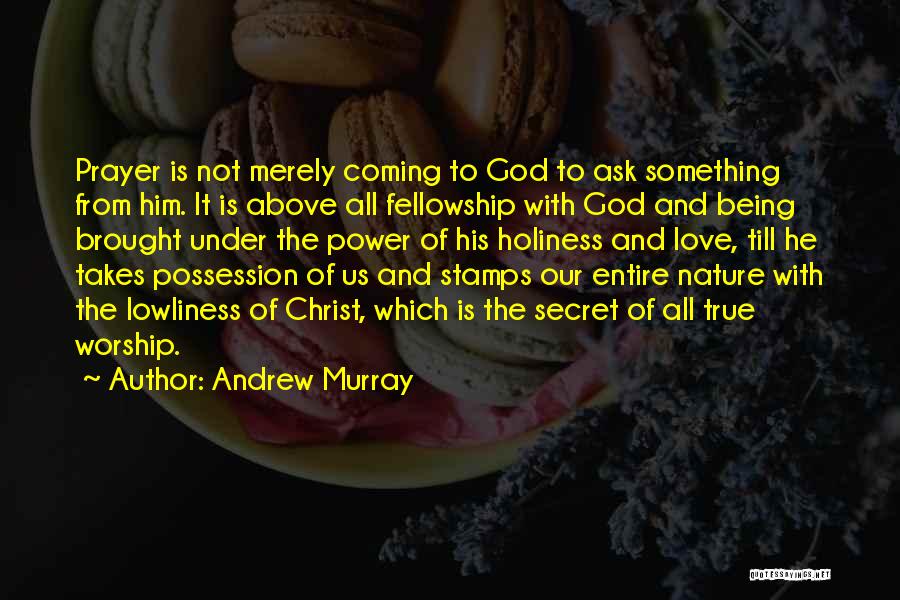 Andrew Murray Quotes: Prayer Is Not Merely Coming To God To Ask Something From Him. It Is Above All Fellowship With God And