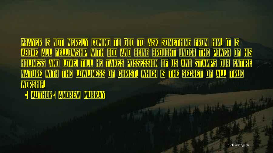Andrew Murray Quotes: Prayer Is Not Merely Coming To God To Ask Something From Him. It Is Above All Fellowship With God And