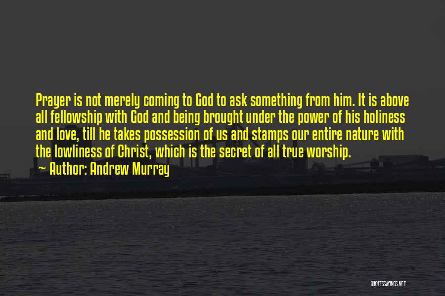 Andrew Murray Quotes: Prayer Is Not Merely Coming To God To Ask Something From Him. It Is Above All Fellowship With God And
