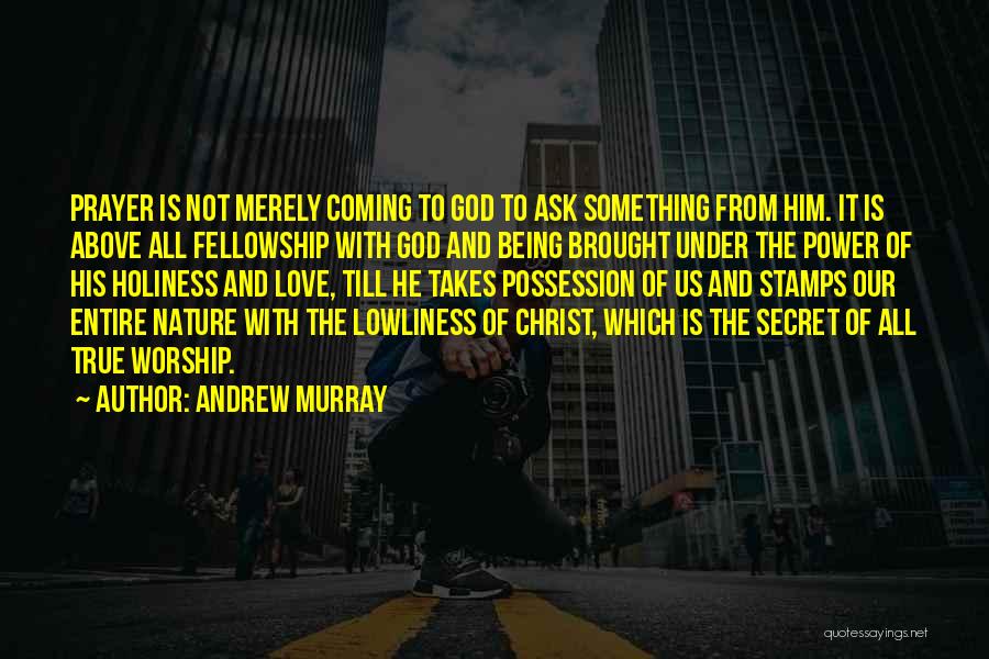 Andrew Murray Quotes: Prayer Is Not Merely Coming To God To Ask Something From Him. It Is Above All Fellowship With God And