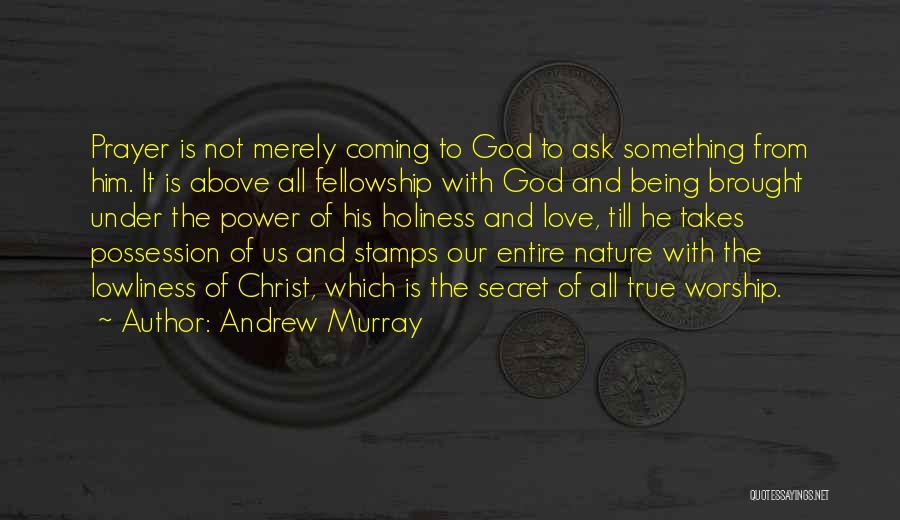 Andrew Murray Quotes: Prayer Is Not Merely Coming To God To Ask Something From Him. It Is Above All Fellowship With God And