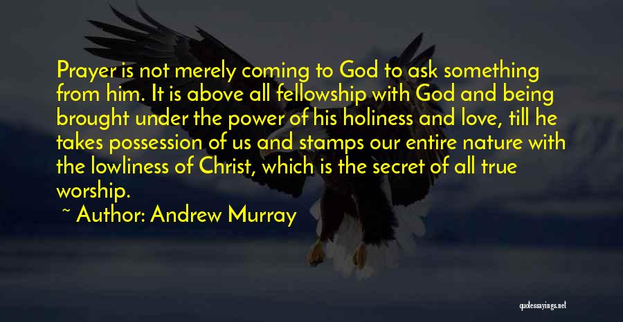 Andrew Murray Quotes: Prayer Is Not Merely Coming To God To Ask Something From Him. It Is Above All Fellowship With God And