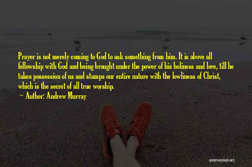Andrew Murray Quotes: Prayer Is Not Merely Coming To God To Ask Something From Him. It Is Above All Fellowship With God And