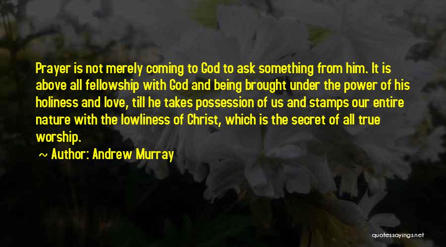 Andrew Murray Quotes: Prayer Is Not Merely Coming To God To Ask Something From Him. It Is Above All Fellowship With God And