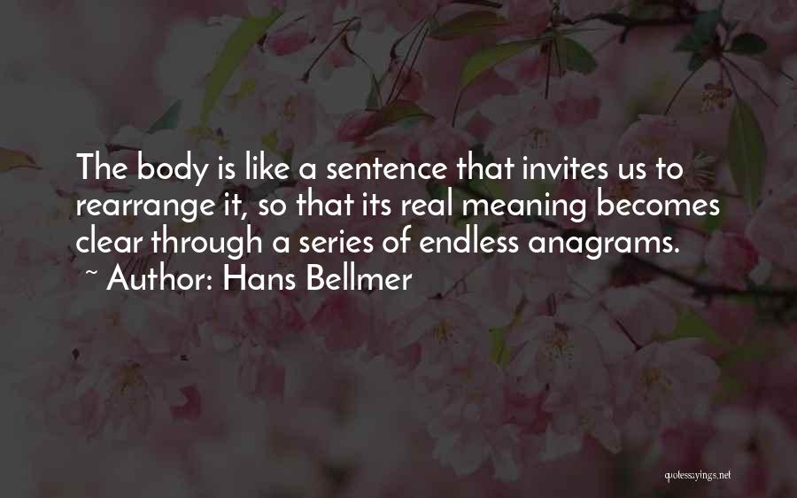 Hans Bellmer Quotes: The Body Is Like A Sentence That Invites Us To Rearrange It, So That Its Real Meaning Becomes Clear Through