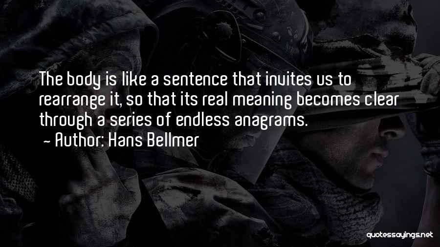 Hans Bellmer Quotes: The Body Is Like A Sentence That Invites Us To Rearrange It, So That Its Real Meaning Becomes Clear Through