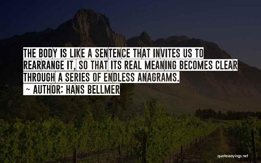 Hans Bellmer Quotes: The Body Is Like A Sentence That Invites Us To Rearrange It, So That Its Real Meaning Becomes Clear Through