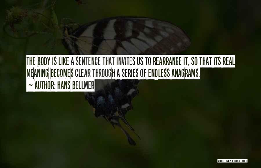 Hans Bellmer Quotes: The Body Is Like A Sentence That Invites Us To Rearrange It, So That Its Real Meaning Becomes Clear Through